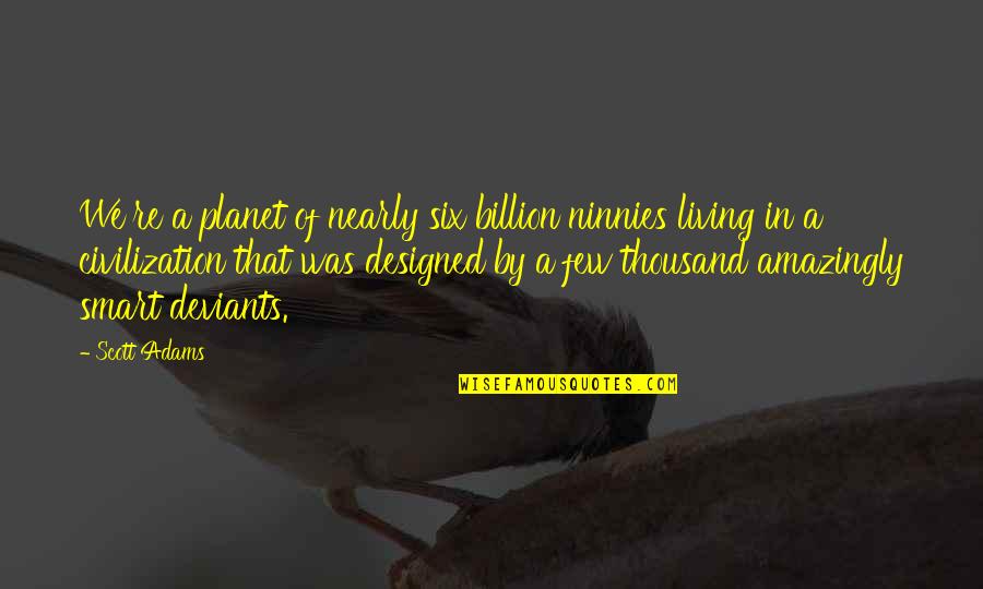 Assur Ment Larousse Quotes By Scott Adams: We're a planet of nearly six billion ninnies Assur Ment Larousse Quotes By Scott Adams: We're a planet of nearly six billion ninnies