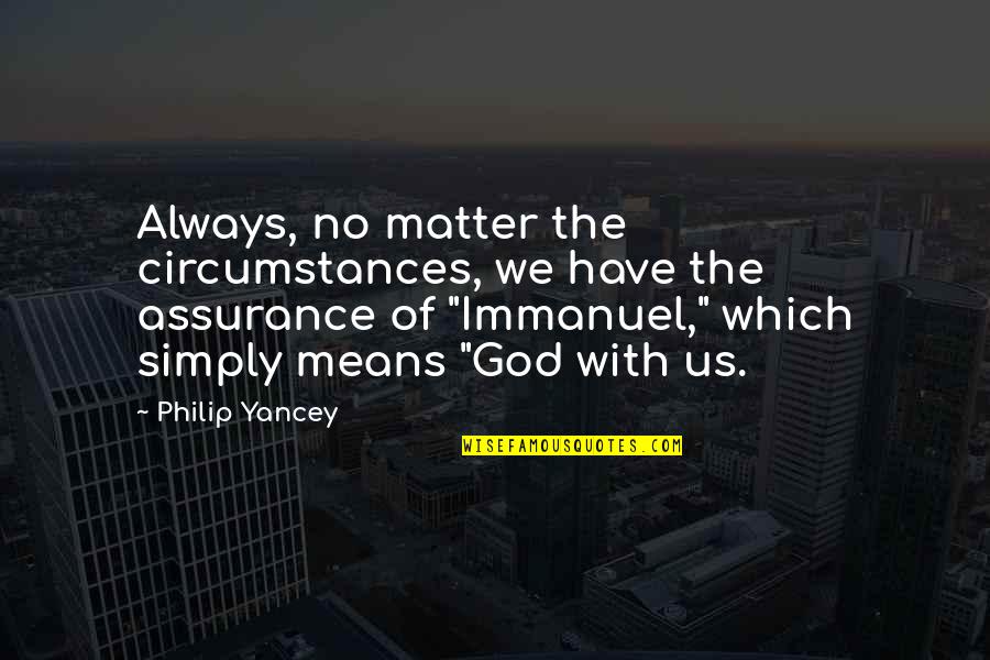 Assurance That God Quotes By Philip Yancey: Always, no matter the circumstances, we have the Assurance That God Quotes By Philip Yancey: Always, no matter the circumstances, we have the