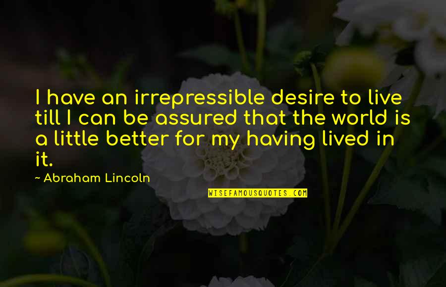 Assured Quotes By Abraham Lincoln: I have an irrepressible desire to live till