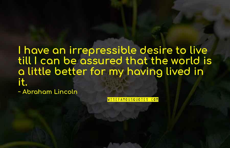Assured Quotes By Abraham Lincoln: I have an irrepressible desire to live till Assured Quotes By Abraham Lincoln: I have an irrepressible desire to live till