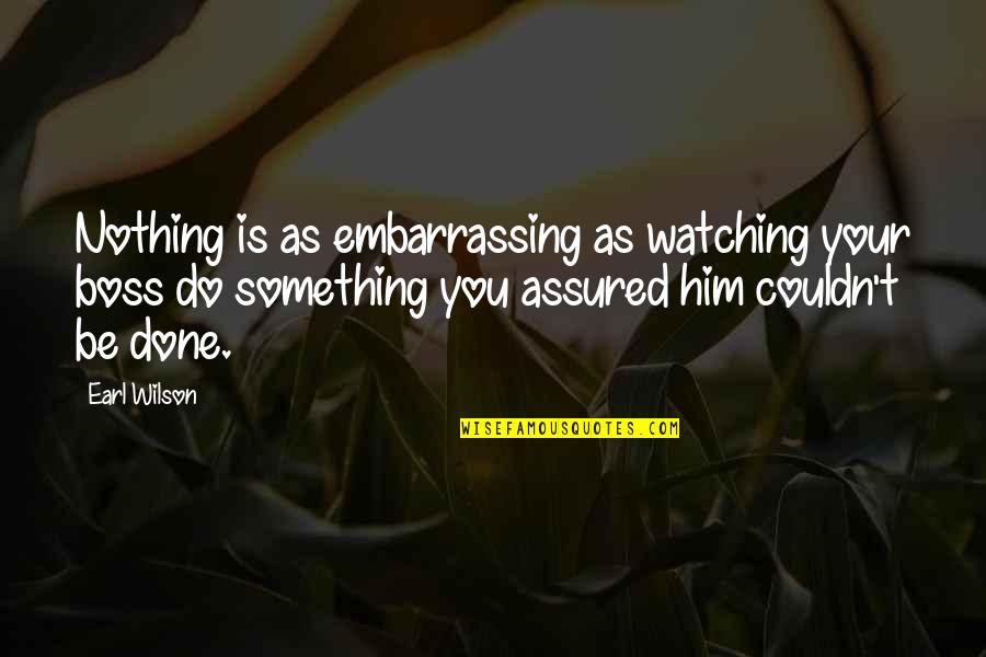 Assured Quotes By Earl Wilson: Nothing is as embarrassing as watching your boss