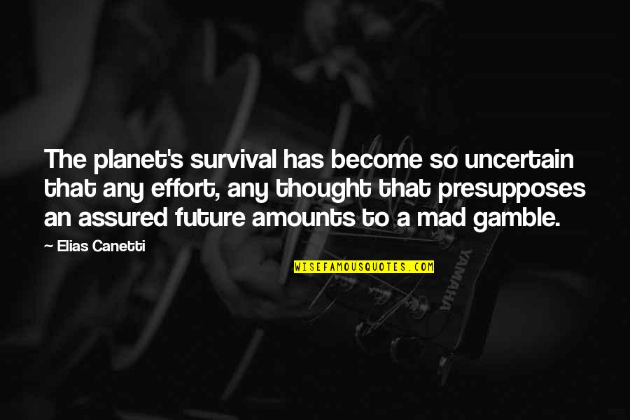 Assured Quotes By Elias Canetti: The planet's survival has become so uncertain that