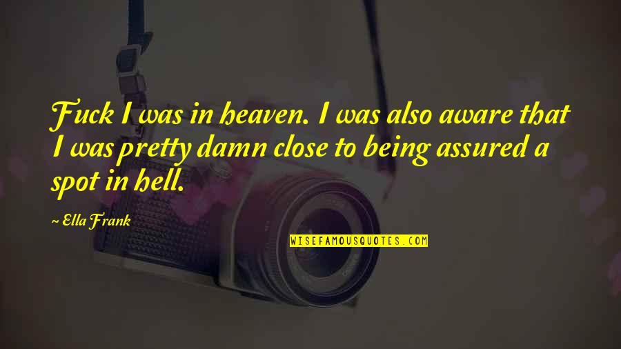 Assured Quotes By Ella Frank: Fuck I was in heaven. I was also Assured Quotes By Ella Frank: Fuck I was in heaven. I was also
