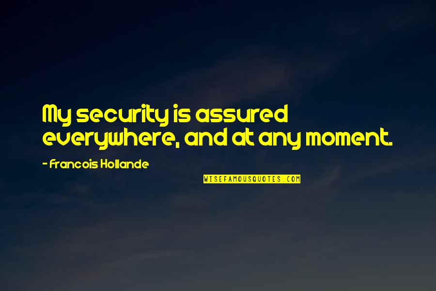 Assured Quotes By Francois Hollande: My security is assured everywhere, and at any Assured Quotes By Francois Hollande: My security is assured everywhere, and at any
