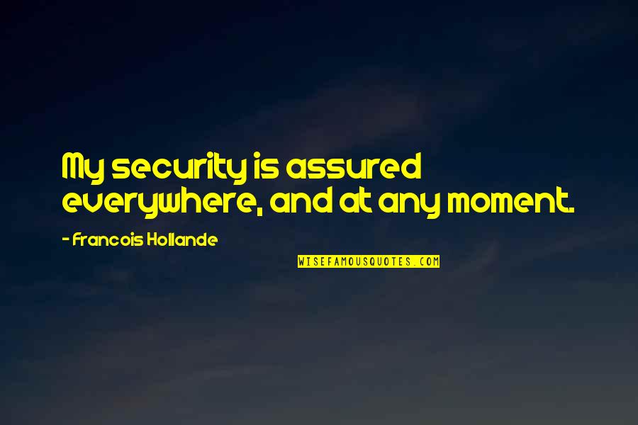 Assured Quotes By Francois Hollande: My security is assured everywhere, and at any