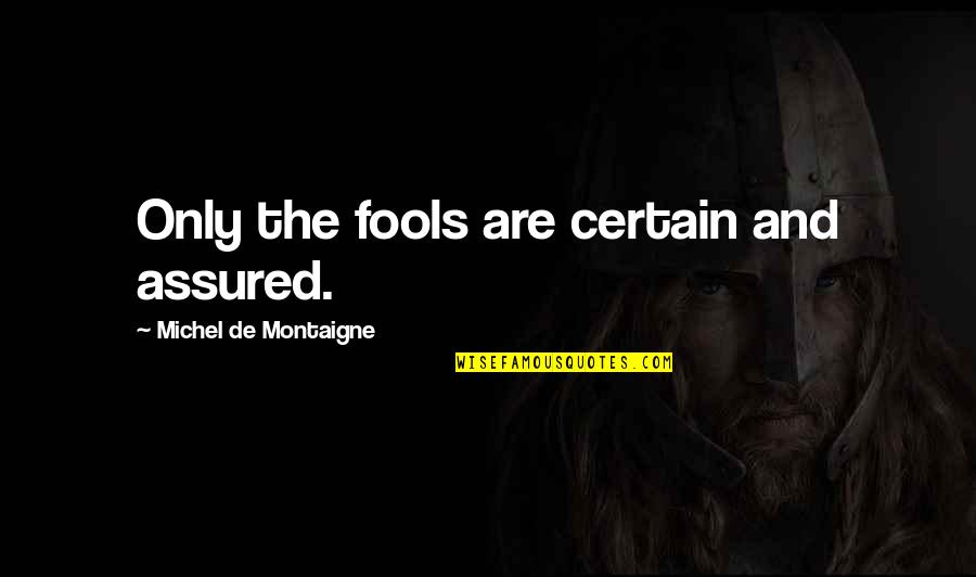 Assured Quotes By Michel De Montaigne: Only the fools are certain and assured.