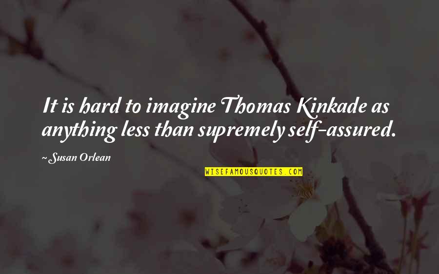 Assured Quotes By Susan Orlean: It is hard to imagine Thomas Kinkade as