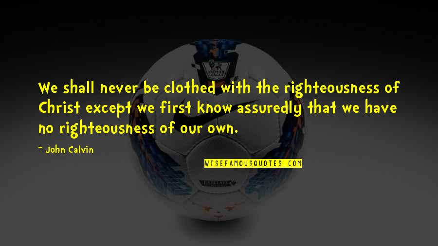 Assuredly Quotes By John Calvin: We shall never be clothed with the righteousness Assuredly Quotes By John Calvin: We shall never be clothed with the righteousness