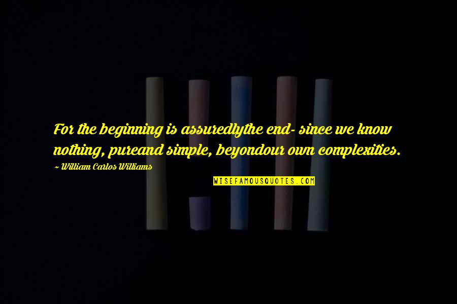 Assuredly Quotes By William Carlos Williams: For the beginning is assuredlythe end- since we Assuredly Quotes By William Carlos Williams: For the beginning is assuredlythe end- since we
