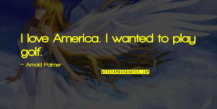 Assurer Une Quotes By Arnold Palmer: I love America. I wanted to play golf. Assurer Une Quotes By Arnold Palmer: I love America. I wanted to play golf.