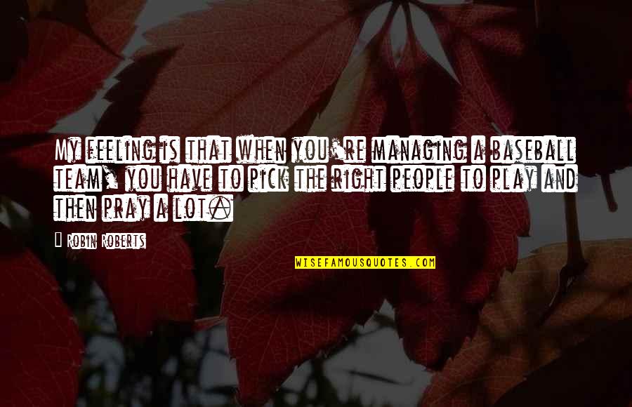 Astafieva Natalia Quotes By Robin Roberts: My feeling is that when you're managing a Astafieva Natalia Quotes By Robin Roberts: My feeling is that when you're managing a