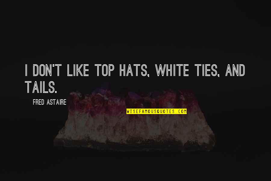 Astaire Quotes By Fred Astaire: I don't like top hats, white ties, and