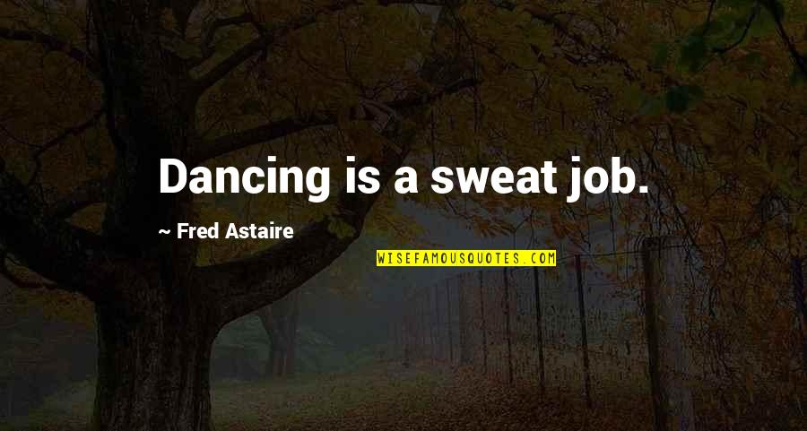 Astaire Quotes By Fred Astaire: Dancing is a sweat job.