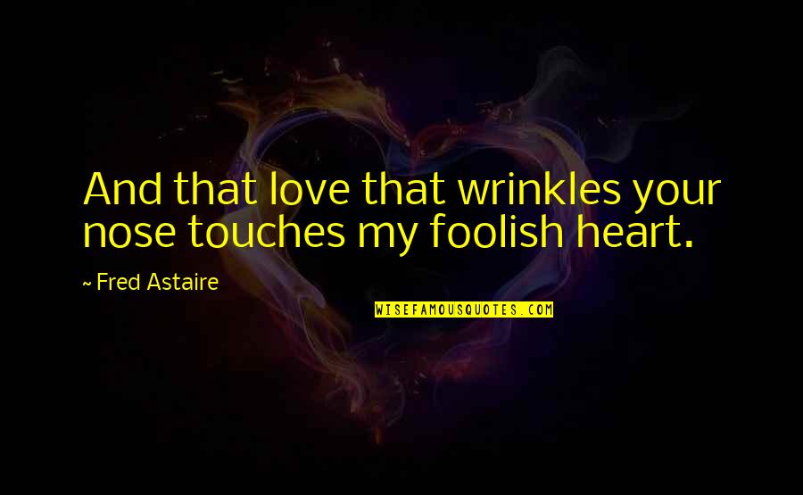 Astaire Quotes By Fred Astaire: And that love that wrinkles your nose touches