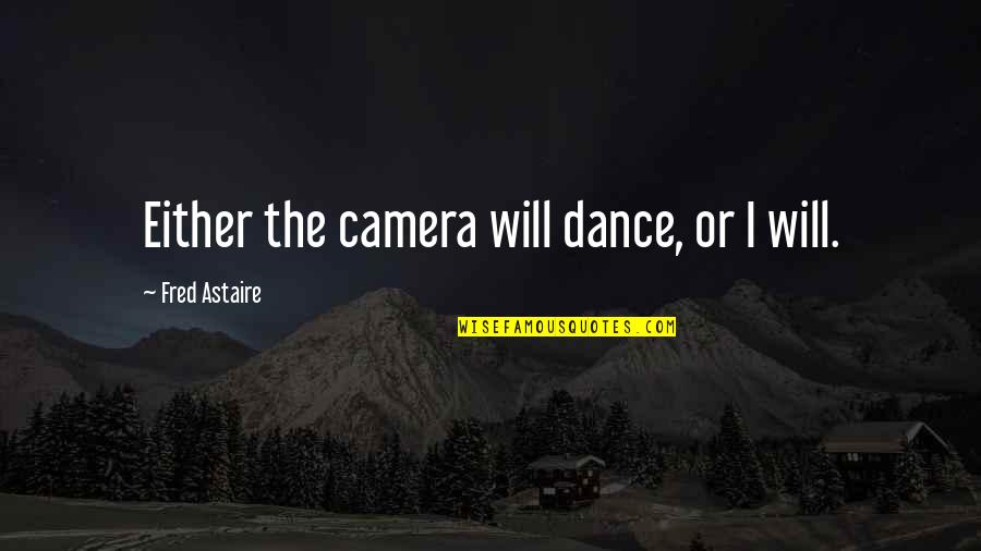 Astaire Quotes By Fred Astaire: Either the camera will dance, or I will.