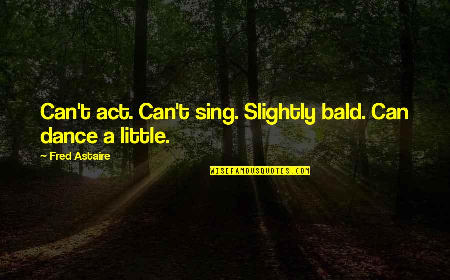 Astaire Quotes By Fred Astaire: Can't act. Can't sing. Slightly bald. Can dance