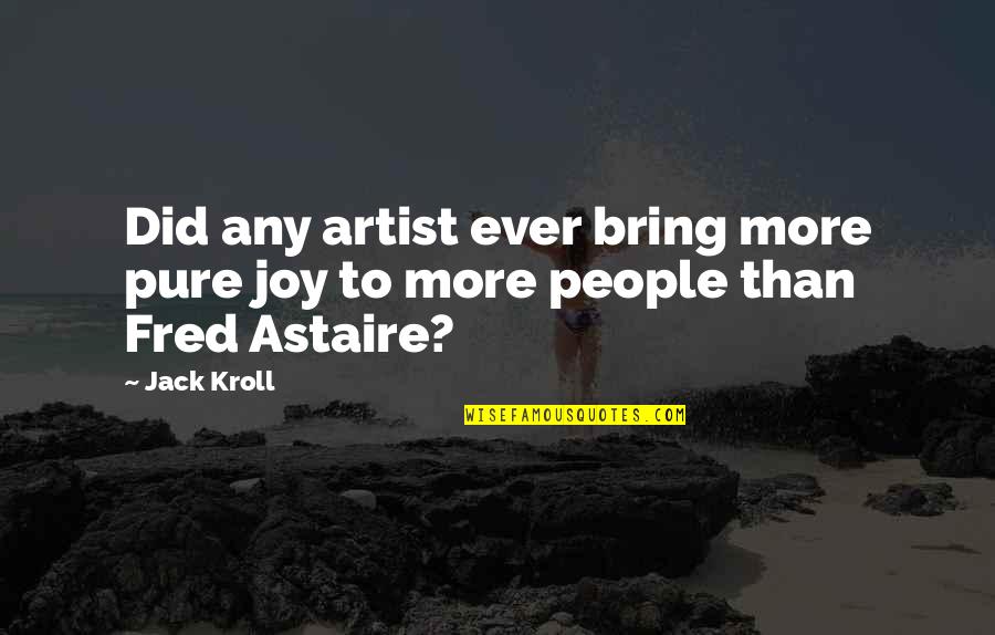 Astaire Quotes By Jack Kroll: Did any artist ever bring more pure joy