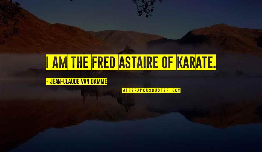Astaire Quotes By Jean-Claude Van Damme: I am the Fred Astaire of karate.
