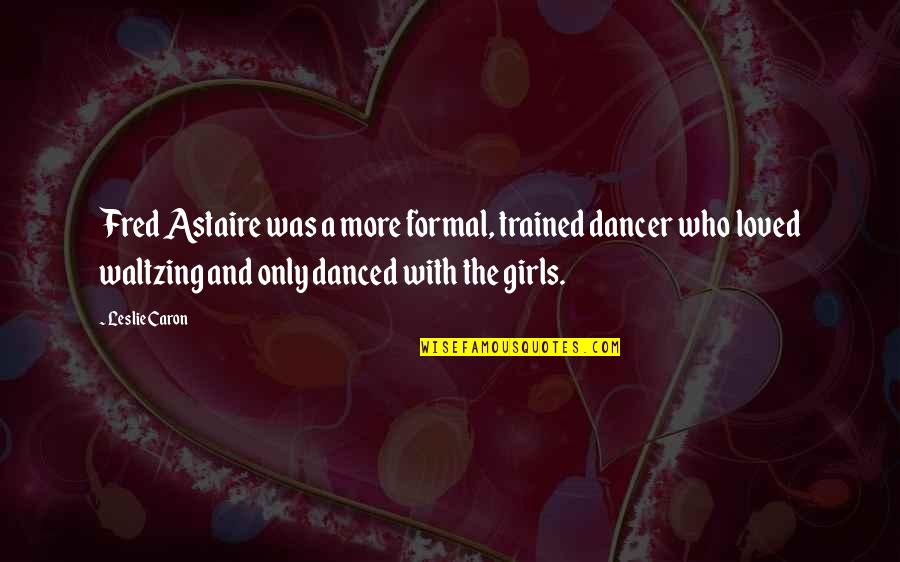 Astaire Quotes By Leslie Caron: Fred Astaire was a more formal, trained dancer