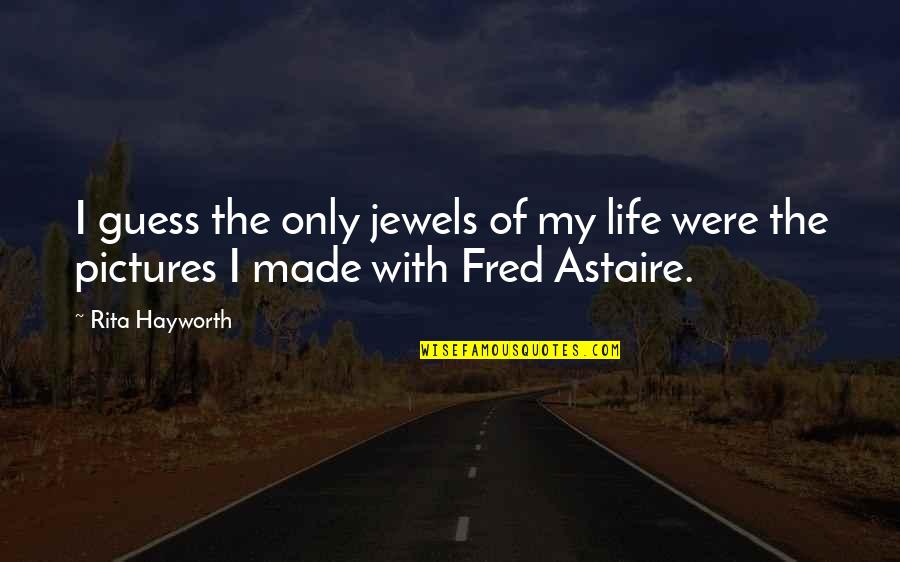 Astaire Quotes By Rita Hayworth: I guess the only jewels of my life