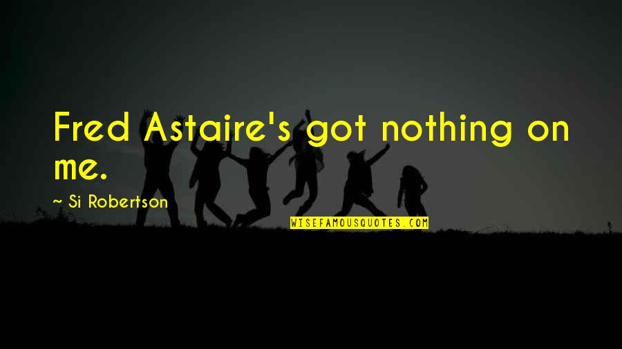 Astaire Quotes By Si Robertson: Fred Astaire's got nothing on me.