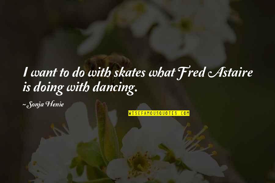 Astaire Quotes By Sonja Henie: I want to do with skates what Fred
