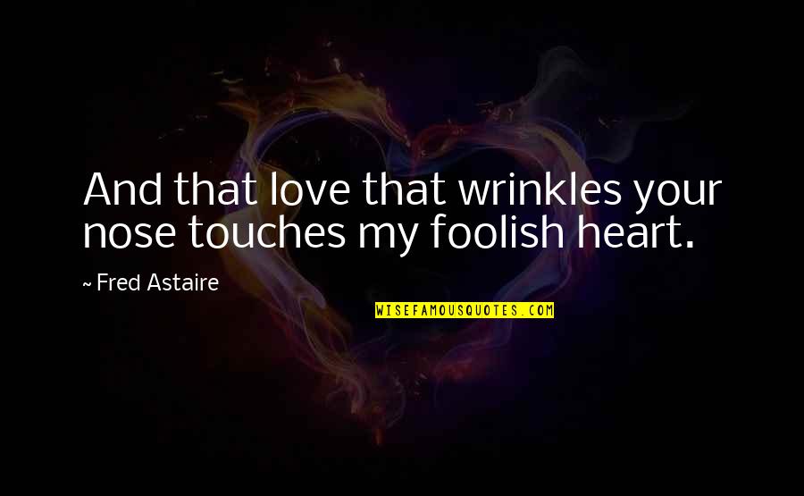 Astaire's Quotes By Fred Astaire: And that love that wrinkles your nose touches