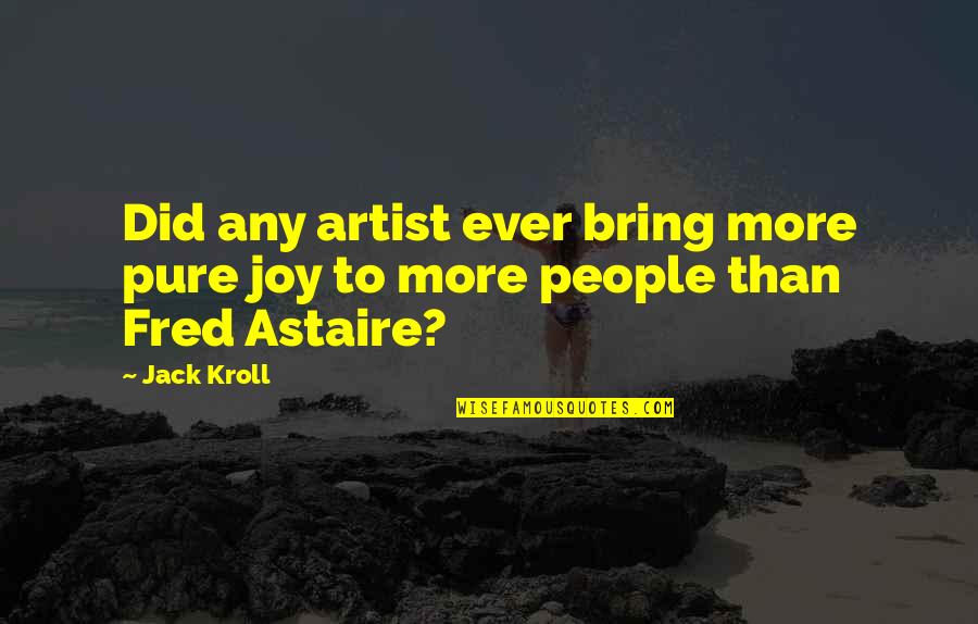 Astaire's Quotes By Jack Kroll: Did any artist ever bring more pure joy