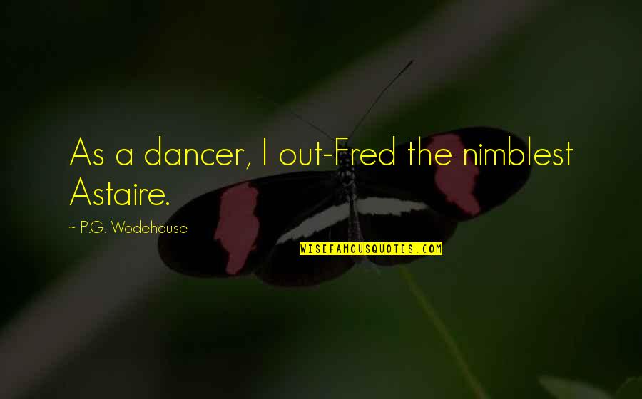 Astaire's Quotes By P.G. Wodehouse: As a dancer, I out-Fred the nimblest Astaire.