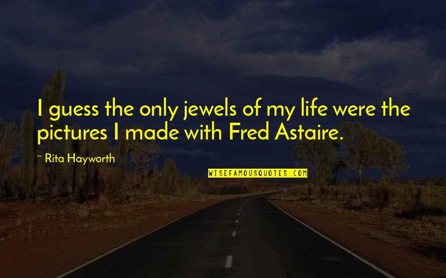 Astaire's Quotes By Rita Hayworth: I guess the only jewels of my life