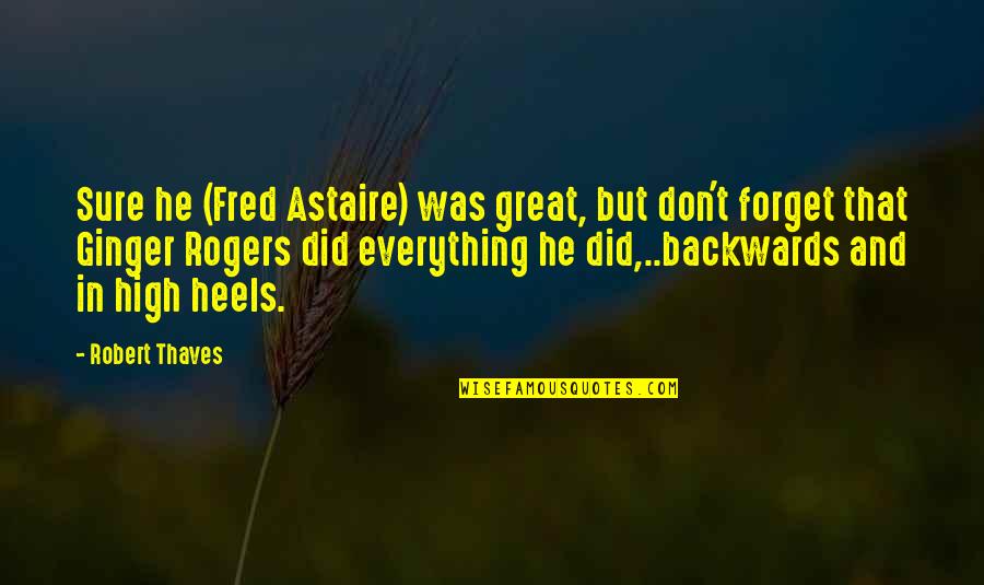 Astaire's Quotes By Robert Thaves: Sure he (Fred Astaire) was great, but don't