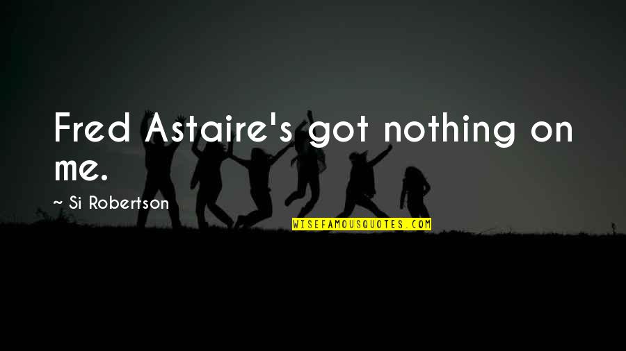 Astaire's Quotes By Si Robertson: Fred Astaire's got nothing on me.