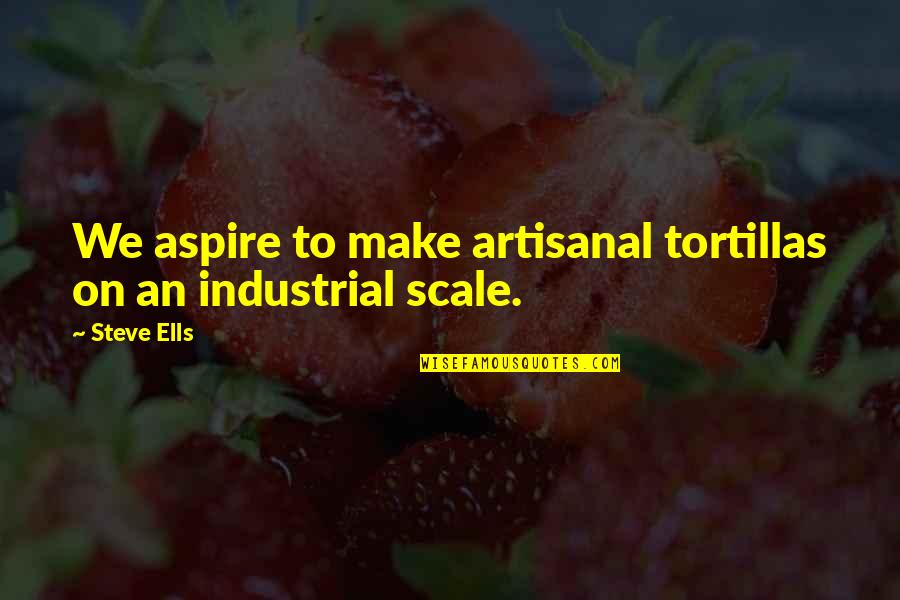 Astazine Quotes By Steve Ells: We aspire to make artisanal tortillas on an