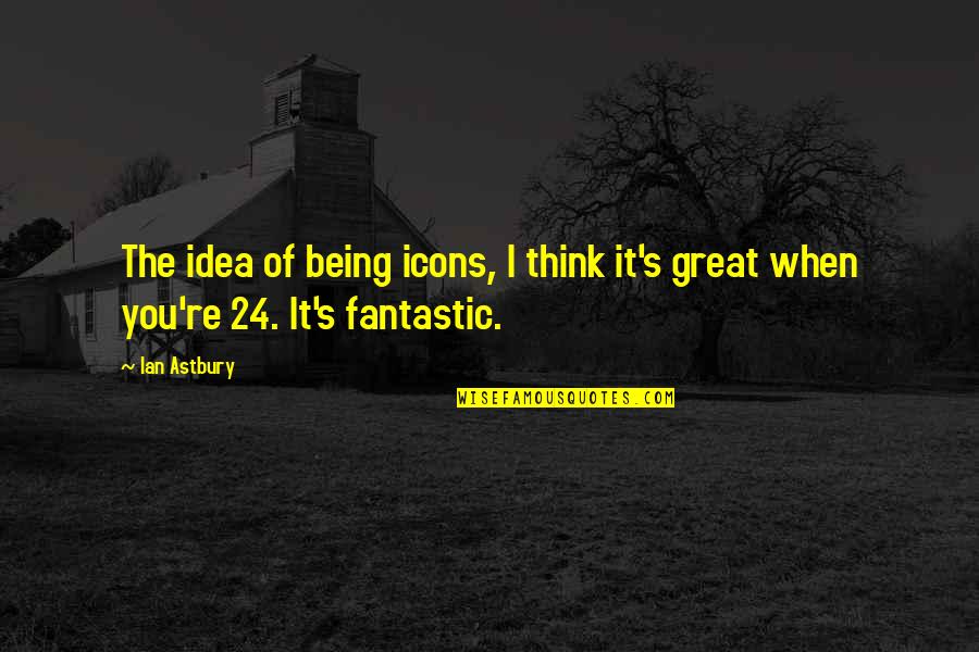 Astbury Quotes By Ian Astbury: The idea of being icons, I think it's