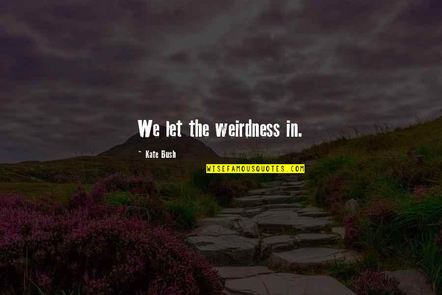 Asteptandu L Quotes By Kate Bush: We let the weirdness in. Asteptandu L Quotes By Kate Bush: We let the weirdness in.