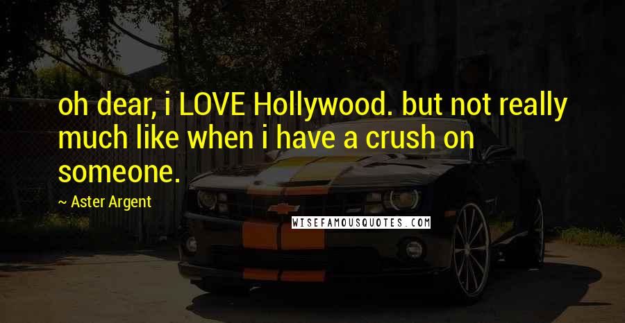 Aster Argent quotes: oh dear, i LOVE Hollywood. but not really much like when i have a crush on someone.
