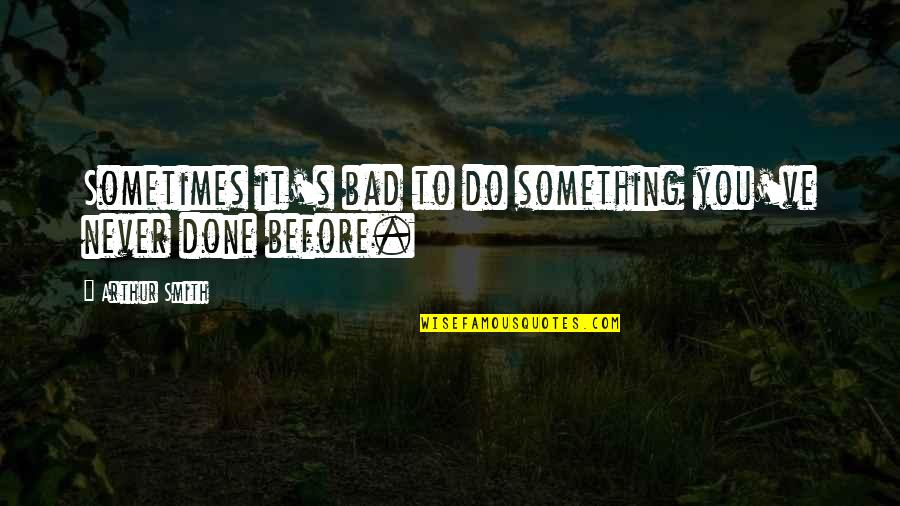 Asteya Yoga Quote Quotes By Arthur Smith: Sometimes it's bad to do something you've never