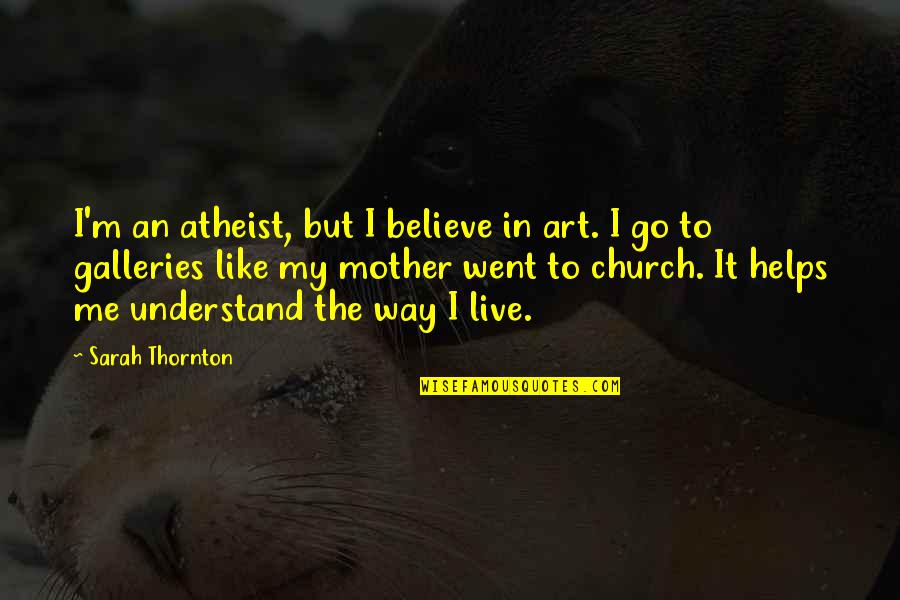 Asteya Yoga Quote Quotes By Sarah Thornton: I'm an atheist, but I believe in art.
