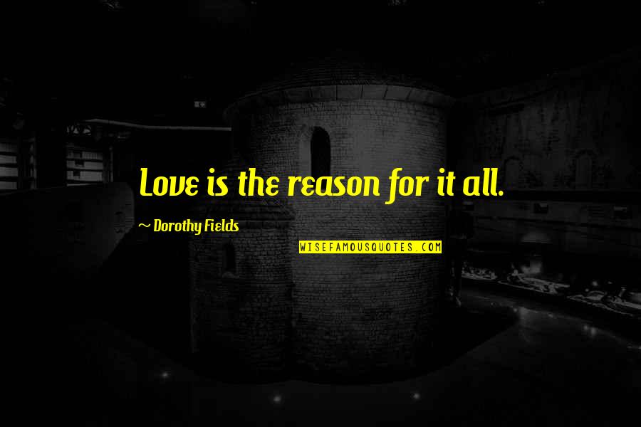 Asthana Arts Quotes By Dorothy Fields: Love is the reason for it all. Asthana Arts Quotes By Dorothy Fields: Love is the reason for it all.
