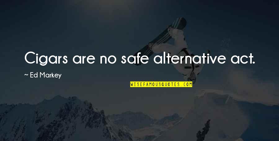 Asthetic Quotes By Ed Markey: Cigars are no safe alternative act. Asthetic Quotes By Ed Markey: Cigars are no safe alternative act.
