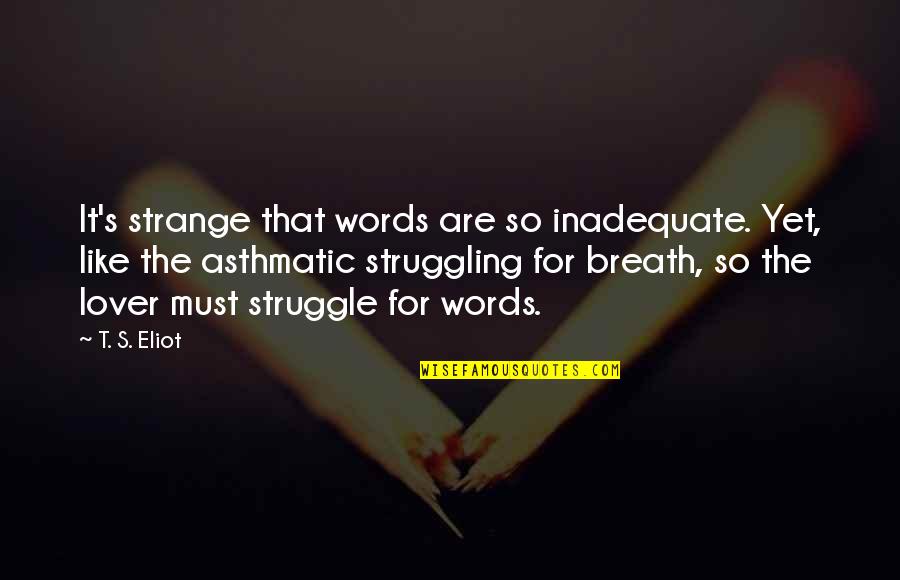 Asthmatic Quotes By T. S. Eliot: It's strange that words are so inadequate. Yet,