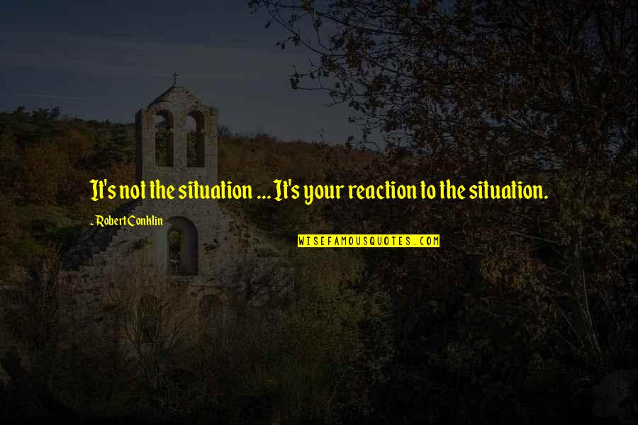 Asthmatics And Masks Quotes By Robert Conklin: It's not the situation ... It's your reaction