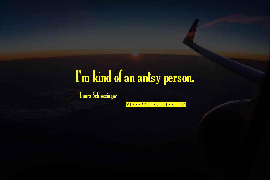 Asti Quotes By Laura Schlessinger: I'm kind of an antsy person. Asti Quotes By Laura Schlessinger: I'm kind of an antsy person.