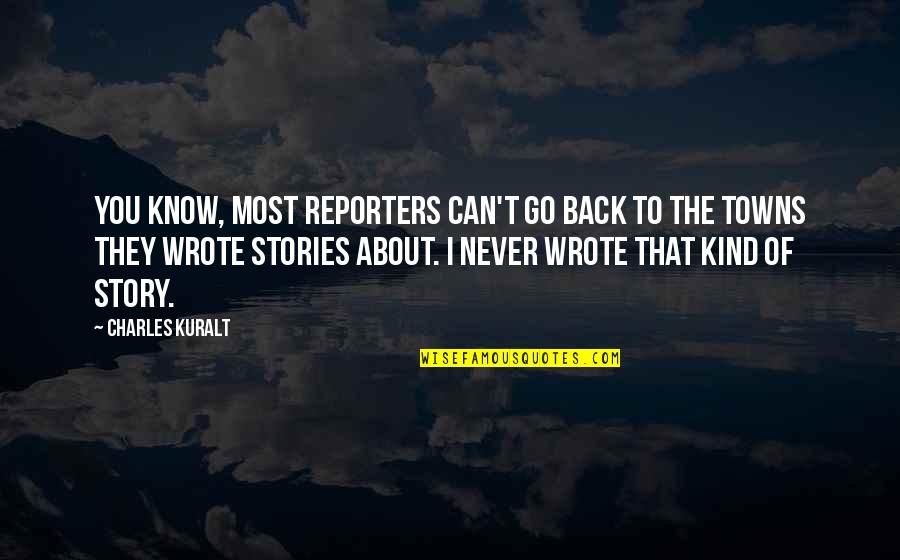 Astiankuivauskaappi Quotes By Charles Kuralt: You know, most reporters can't go back to Astiankuivauskaappi Quotes By Charles Kuralt: You know, most reporters can't go back to