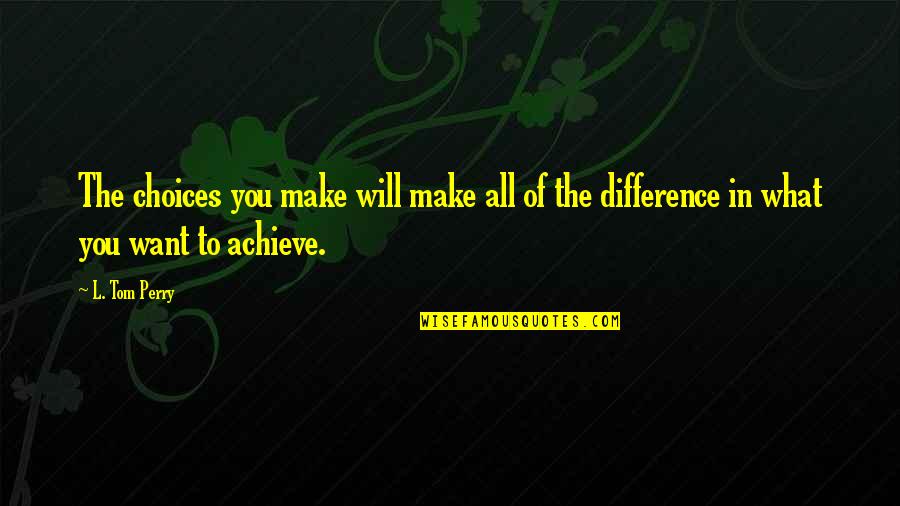 Astig Quotes By L. Tom Perry: The choices you make will make all of