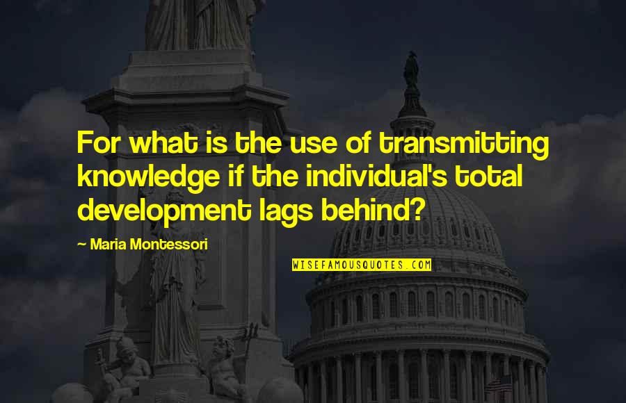 Astig Quotes By Maria Montessori: For what is the use of transmitting knowledge Astig Quotes By Maria Montessori: For what is the use of transmitting knowledge