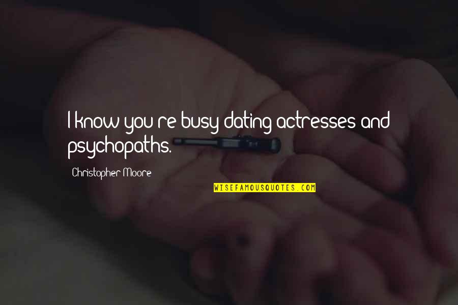 Astigarraga Eduardo Quotes By Christopher Moore: I know you're busy dating actresses and psychopaths. Astigarraga Eduardo Quotes By Christopher Moore: I know you're busy dating actresses and psychopaths.