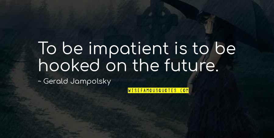 Astigmatism Contact Quotes By Gerald Jampolsky: To be impatient is to be hooked on