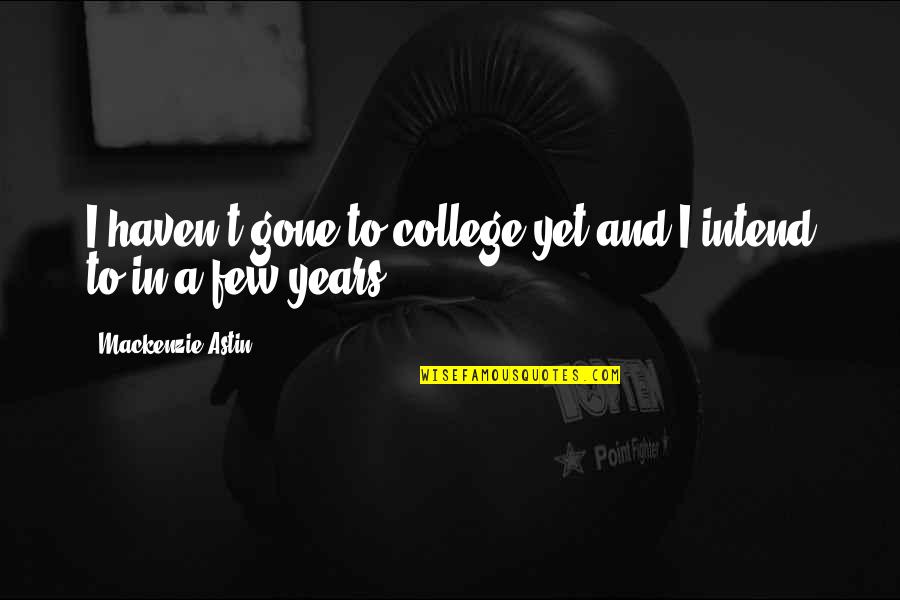 Astin Quotes By Mackenzie Astin: I haven't gone to college yet and I