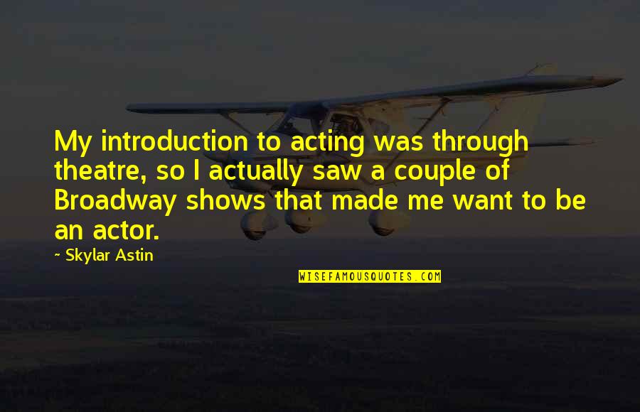 Astin Quotes By Skylar Astin: My introduction to acting was through theatre, so